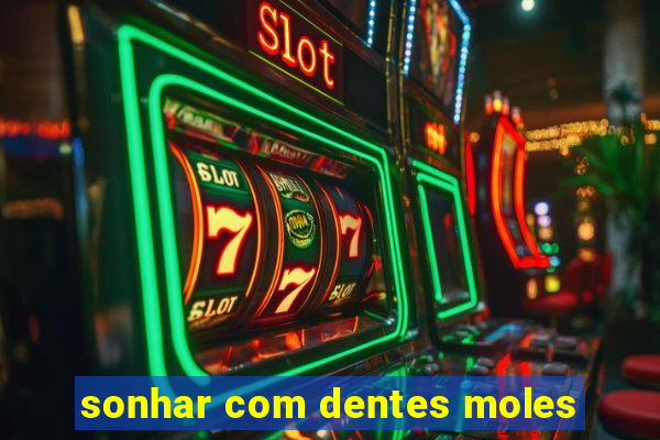 sonhar com dentes moles